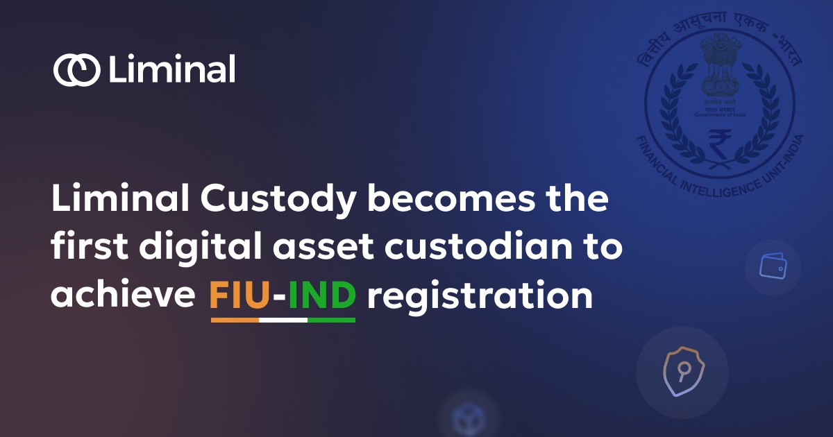 Singapore-based Liminal Custody is now an FIU-IND Registered Reporting Entity, Ushering in a New Era of Secure and Compliant Digital Asset Custody for Indian Institutions